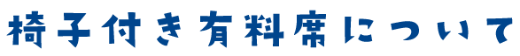 椅子付き有料席について