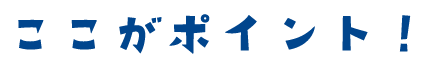 ここがポイント！